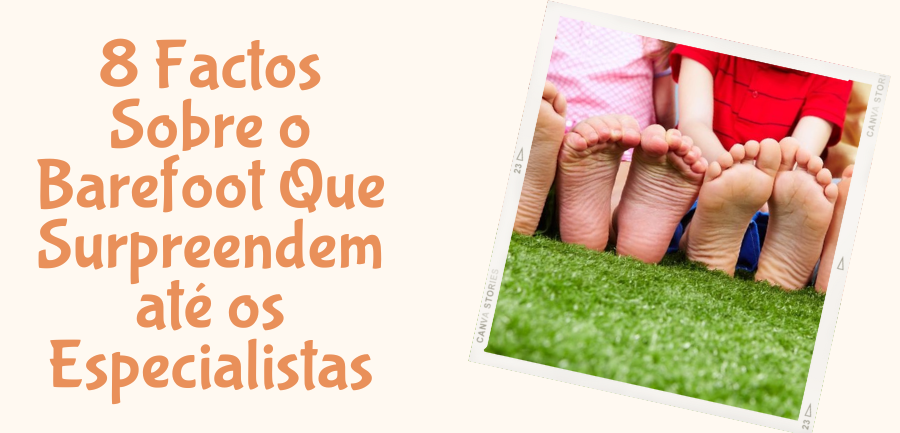 8 Factos Sobre o Barefoot Que Surpreendem até os Especialistas