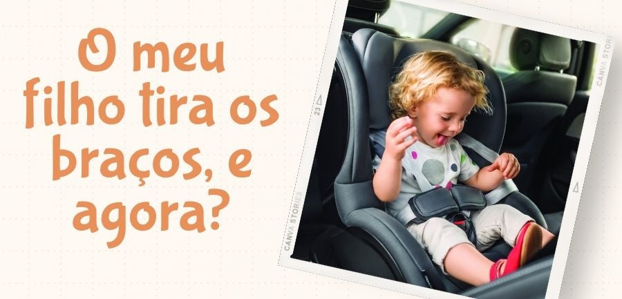 O meu filho tira os braços dos cintos da cadeira, e agora?