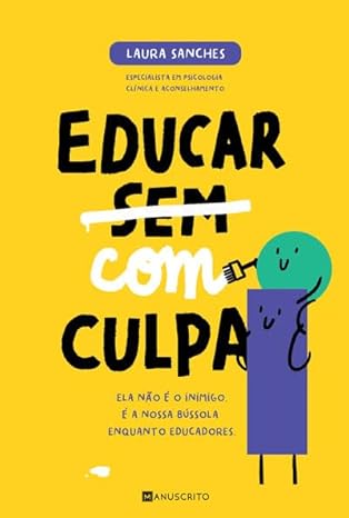 Capa do livro "Educar com Culpa" de Laura Sanches, com fundo amarelo vibrante e o título em destaque. A palavra "sem" está riscada, e "com" é adicionada, simbolizando a transformação da culpa em bússola. Inclui ilustrações de personagens estilizadas e o logótipo da Manuscrito Editora.